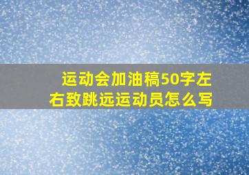 运动会加油稿50字左右致跳远运动员怎么写