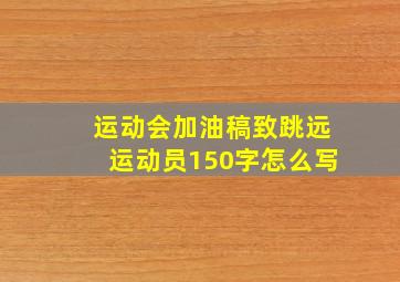 运动会加油稿致跳远运动员150字怎么写