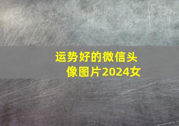 运势好的微信头像图片2024女