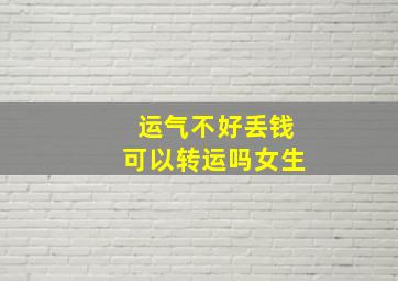 运气不好丢钱可以转运吗女生