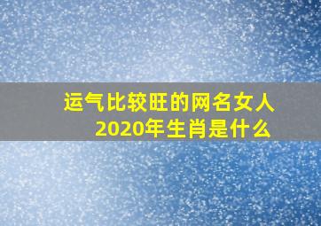 运气比较旺的网名女人2020年生肖是什么