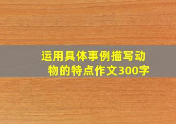 运用具体事例描写动物的特点作文300字