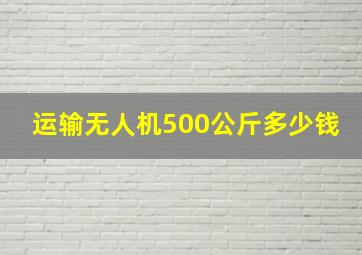 运输无人机500公斤多少钱