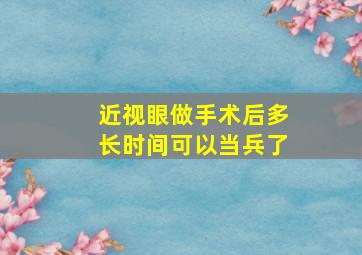 近视眼做手术后多长时间可以当兵了