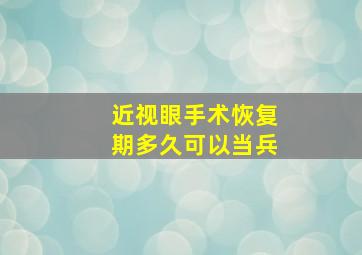 近视眼手术恢复期多久可以当兵