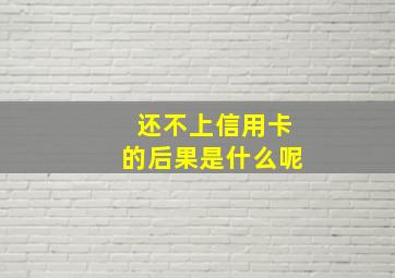 还不上信用卡的后果是什么呢