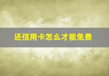 还信用卡怎么才能免费