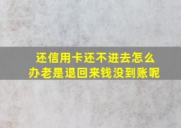 还信用卡还不进去怎么办老是退回来钱没到账呢