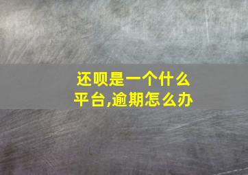 还呗是一个什么平台,逾期怎么办