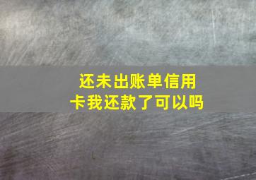 还未出账单信用卡我还款了可以吗