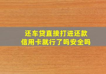 还车贷直接打进还款信用卡就行了吗安全吗