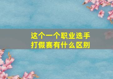 这个一个职业选手打假赛有什么区别