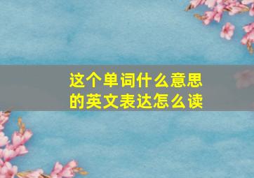 这个单词什么意思的英文表达怎么读