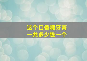 这个口香糖牙膏一共多少钱一个