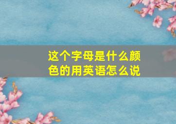 这个字母是什么颜色的用英语怎么说