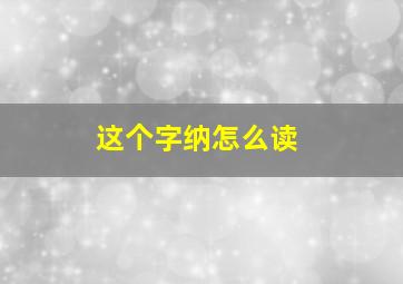 这个字纳怎么读