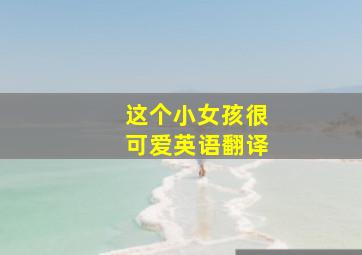 这个小女孩很可爱英语翻译