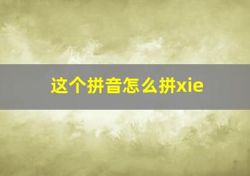 这个拼音怎么拼xie