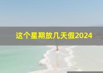 这个星期放几天假2024