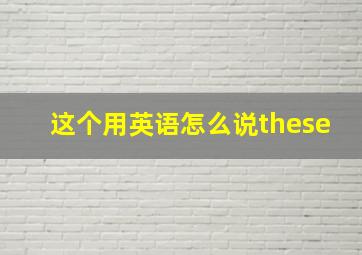 这个用英语怎么说these