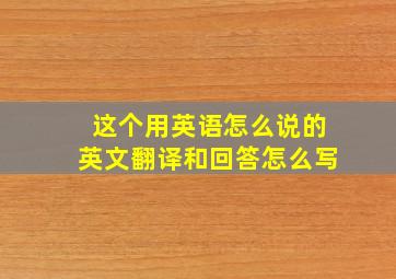 这个用英语怎么说的英文翻译和回答怎么写