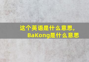 这个英语是什么意思,BaKong是什么意思