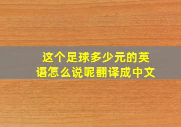 这个足球多少元的英语怎么说呢翻译成中文