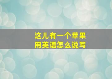 这儿有一个苹果用英语怎么说写