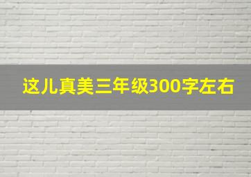 这儿真美三年级300字左右