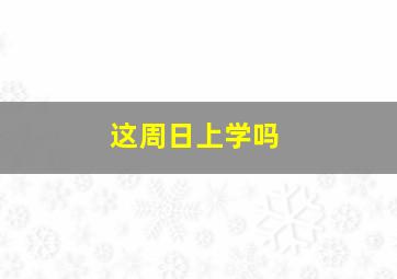 这周日上学吗