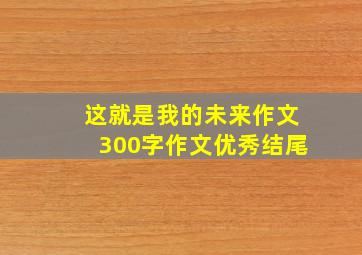 这就是我的未来作文300字作文优秀结尾