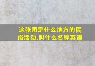 这张图是什么地方的民俗活动,叫什么名称英语