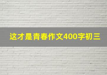 这才是青春作文400字初三