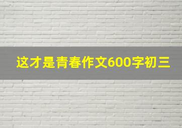 这才是青春作文600字初三