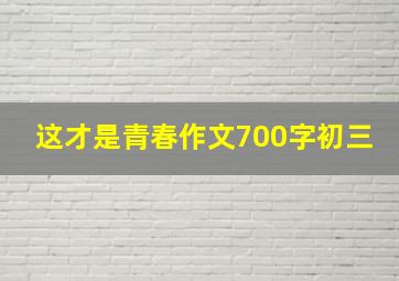 这才是青春作文700字初三