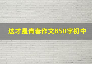 这才是青春作文850字初中