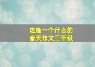 这是一个什么的春天作文三年级