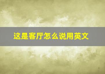 这是客厅怎么说用英文