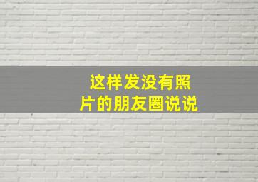 这样发没有照片的朋友圈说说