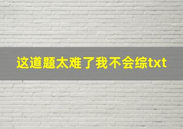 这道题太难了我不会综txt