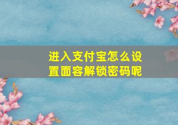 进入支付宝怎么设置面容解锁密码呢