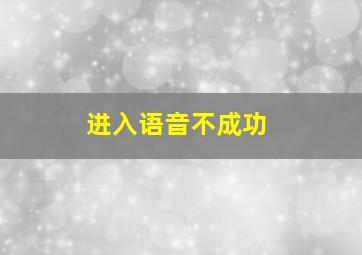 进入语音不成功