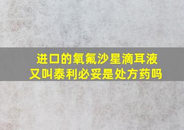 进口的氧氟沙星滴耳液又叫泰利必妥是处方药吗