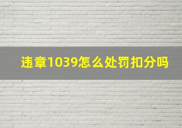 违章1039怎么处罚扣分吗