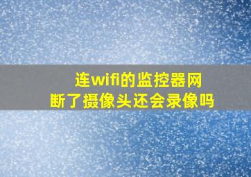 连wifi的监控器网断了摄像头还会录像吗