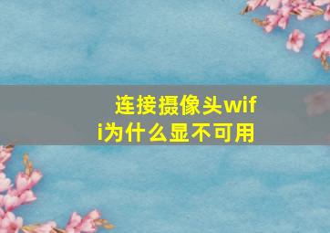 连接摄像头wifi为什么显不可用