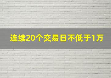 连续20个交易日不低于1万