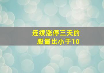 连续涨停三天的股量比小于10