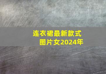 连衣裙最新款式图片女2024年