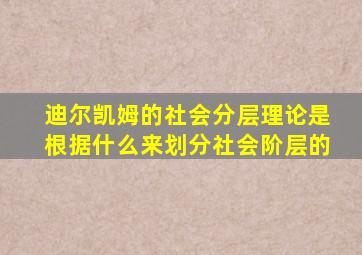 迪尔凯姆的社会分层理论是根据什么来划分社会阶层的